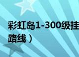 彩虹岛1-300级挂机路线（彩虹岛新世界挂机路线）