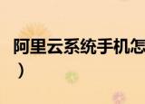 阿里云系统手机怎么双清（阿里云系统怎么样）