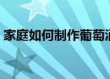 家庭如何制作葡萄酒（在家自制葡萄酒方法）