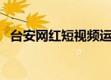 台安网红短视频运营哪家公司好（台安网）