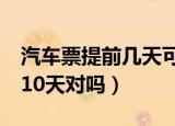 汽车票提前几天可以买（汽车票可以提前5到10天对吗）