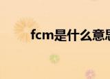 fcm是什么意思（fcm的意思介绍）