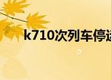 k710次列车停运了吗（k710次列车）