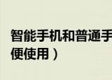 智能手机和普通手机的区别有哪些（哪个更方便使用）