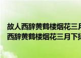 故人西辞黄鹤楼烟花三月下扬州这句诗的意思是什么（故人西辞黄鹤楼烟花三月下扬州原诗）