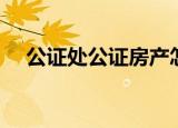 公证处公证房产怎么收费（公证处英文）