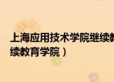 上海应用技术学院继续教育学院官网（上海应用技术学院继续教育学院）