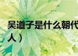 吴道子是什么朝代的人（吴道子是哪个朝代的人）