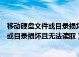 移动硬盘文件或目录损坏且无法读取怎么办（移动硬盘文件或目录损坏且无法读取）