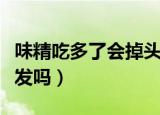 味精吃多了会掉头发吗（多吃味精会导致掉头发吗）