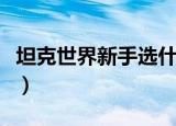 坦克世界新手选什么系（坦克世界新手卡领取）