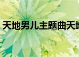 天地男儿主题曲天地豪情（天地男儿主题曲）