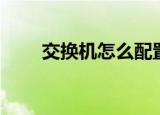 交换机怎么配置（交换机怎么配置）
