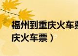 福州到重庆火车票k1268卧铺票（福州到重庆火车票）