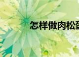 怎样做肉松蛋糕（怎样做肉松）