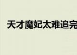 天才魔妃太难追完整版（天才魔妃太难追）