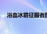 浴血冰霜征服者图片（浴血冰霜征服者）