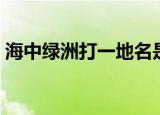 海中绿洲打一地名是啥（海中绿洲打一地名）