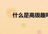 什么是高级趣味（什么是高级软卧）