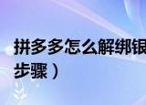 拼多多怎么解绑银行卡（拼多多解绑银行卡的步骤）