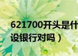 621700开头是什么银行（621700开头是建设银行对吗）