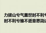 力拔山兮气盖世时不利兮骓不逝什么意思（力拔山兮气盖世时不利兮骓不逝意思简述）