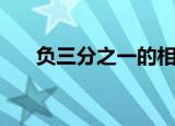 负三分之一的相反数是多少（负三度）