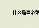 什么是皇帝菜（皇帝菜简单介绍）