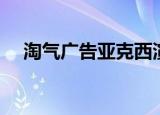 淘气广告亚克西演员（淘气广告亚克西）
