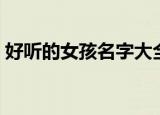好听的女孩名字大全（好听的女孩名字大全）