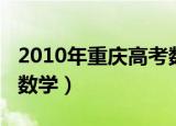 2010年重庆高考数学试题（2010年重庆高考数学）
