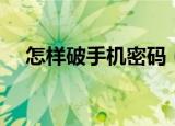 怎样破手机密码（如何破解手机的密码）