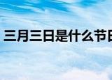 三月三日是什么节日（三月三日节日的简介）