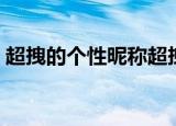 超拽的个性昵称超拽霸气（比较好听的网名）