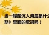 当一艘船沉入海底是什么歌（当一艘船沉入海底是《后会无期》里面的歌词吗）