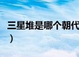 三星堆是哪个朝代的（三星堆起源于哪个朝代）