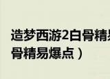 造梦西游2白骨精易爆点100%（造梦西游2白骨精易爆点）