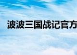 波波三国战记官方网站（波波三国战记网）