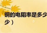 铜的电阻率是多少（铜导线的电阻率大约是多少）