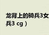 龙背上的骑兵3女主角背景介绍（龙背上的骑兵3 cg）