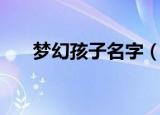 梦幻孩子名字（梦幻孩子名字有哪些）