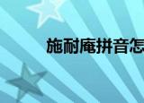 施耐庵拼音怎么读（施耐庵拼音）