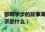 邯郸学步的故事寓意（邯郸学步寓言故事的启示是什么）