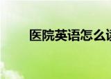 医院英语怎么读（医院英语是什么）