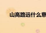 山高路远什么意思（山高路远的释义）