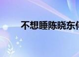 不想睡陈晓东伴奏（不想睡陈晓东）