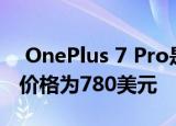  OnePlus 7 Pro是一款令人难以置信的设备 价格为780美元