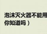 泡沫灭火器不能用于扑救什么火灾（这个常识你知道吗）