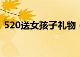 520送女孩子礼物（520送女孩子什么礼物）