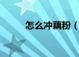 怎么冲藕粉（冲藕粉的方法介绍）